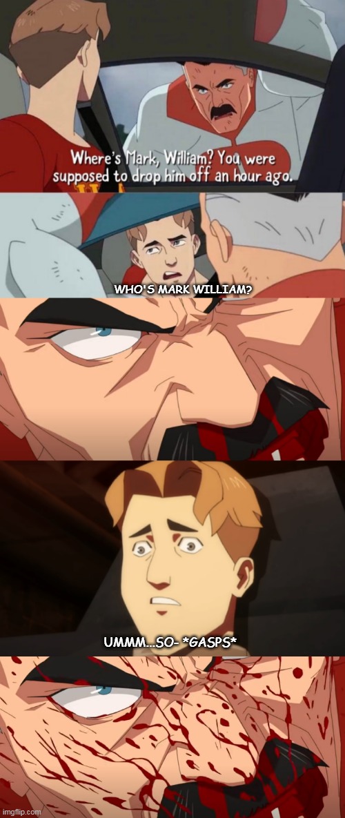 Mark William x3 | WHO'S MARK WILLIAM? UMMM...SO- *GASPS* | image tagged in invincible,omni man,funny,meme,dead | made w/ Imgflip meme maker