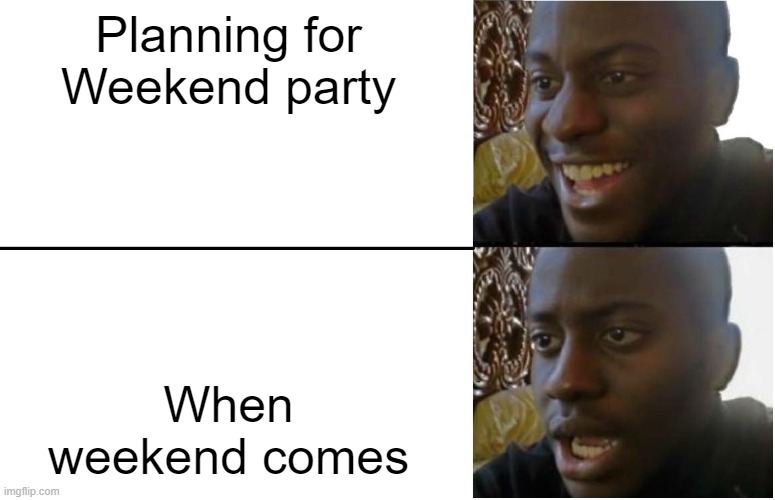 Disappointed Black Guy | Planning for Weekend party; When weekend comes | image tagged in disappointed black guy | made w/ Imgflip meme maker