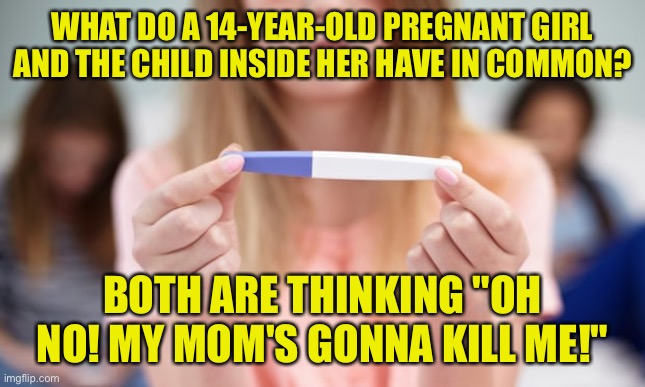 Pregnancy Test |  WHAT DO A 14-YEAR-OLD PREGNANT GIRL AND THE CHILD INSIDE HER HAVE IN COMMON? BOTH ARE THINKING "OH NO! MY MOM'S GONNA KILL ME!" | image tagged in pregnancy test,young girl,pregnant,mother,baby,fun | made w/ Imgflip meme maker