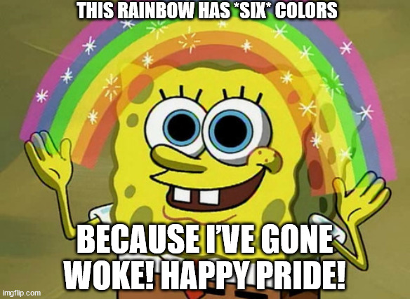 7 - 1 = 6 | THIS RAINBOW HAS *SIX* COLORS; BECAUSE I’VE GONE WOKE! HAPPY PRIDE! | image tagged in memes,imagination spongebob | made w/ Imgflip meme maker