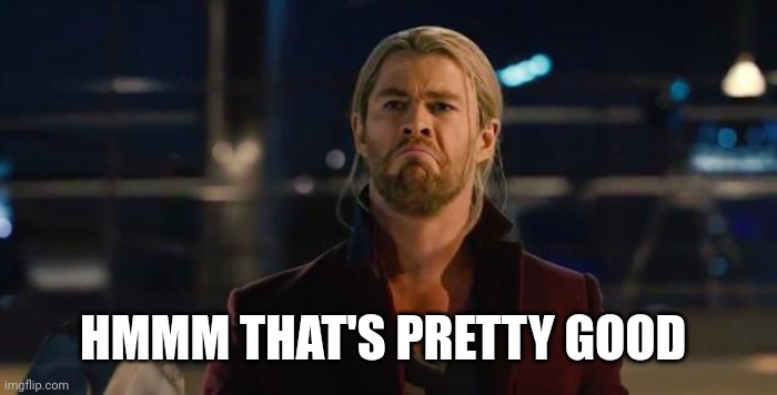 Thor, not bad.   | HMMM THAT'S PRETTY GOOD | image tagged in thor not bad | made w/ Imgflip meme maker