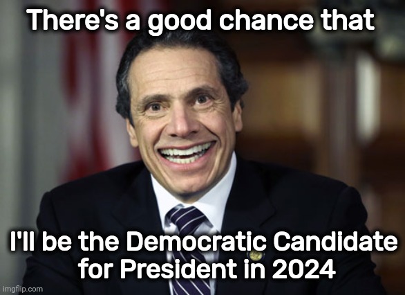 Andrew Cuomo | There's a good chance that I'll be the Democratic Candidate
 for President in 2024 | image tagged in andrew cuomo | made w/ Imgflip meme maker