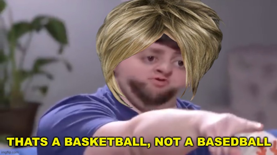 I’ll take your entire stock | THATS A BASKETBALL, NOT A BASEDBALL | image tagged in i ll take your entire stock | made w/ Imgflip meme maker