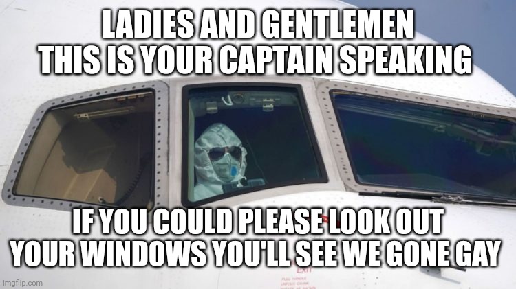 Airline pilot hazmat | LADIES AND GENTLEMEN THIS IS YOUR CAPTAIN SPEAKING IF YOU COULD PLEASE LOOK OUT YOUR WINDOWS YOU'LL SEE WE GONE GAY | image tagged in airline pilot hazmat | made w/ Imgflip meme maker