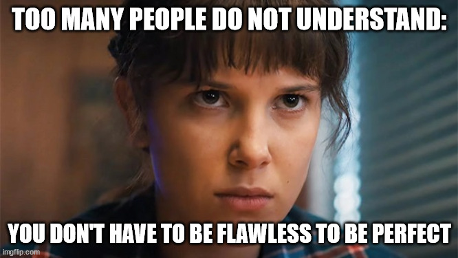 TOO MANY PEOPLE DO NOT UNDERSTAND:; YOU DON'T HAVE TO BE FLAWLESS TO BE PERFECT | image tagged in eleven stranger things,eleven,self esteem | made w/ Imgflip meme maker