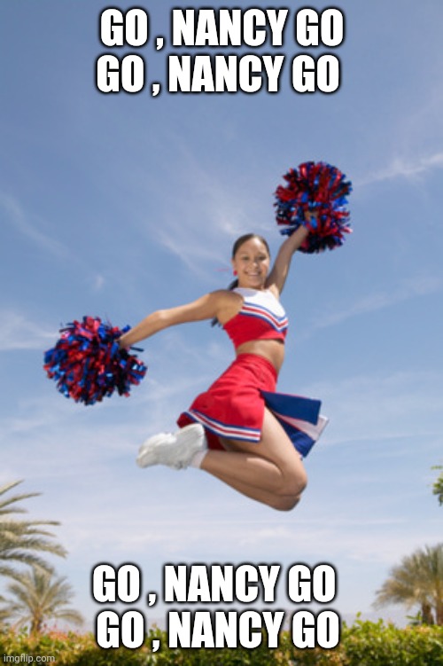 cheerleader jump with pom poms | GO , NANCY GO
GO , NANCY GO GO , NANCY GO  
GO , NANCY GO | image tagged in cheerleader jump with pom poms | made w/ Imgflip meme maker