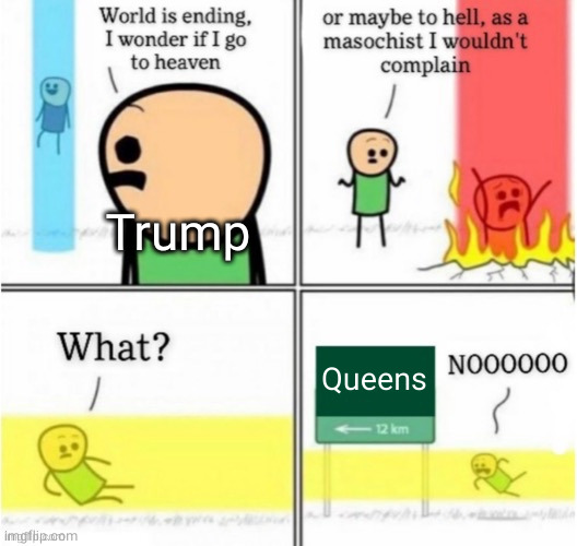 Trump returns to source | Trump; Queens | image tagged in guy goes to insert text here | made w/ Imgflip meme maker