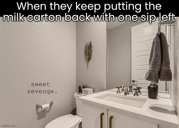How many times must I tell you? | When they keep putting the milk carton back with one sip left; sweet
 revenge. | image tagged in funny memes,sweet revenge,toilet paper | made w/ Imgflip meme maker