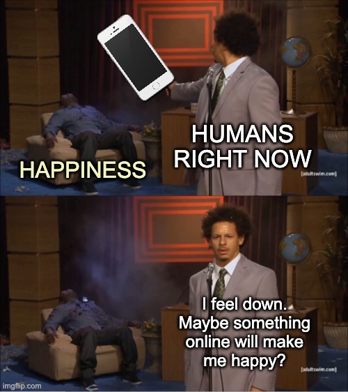 Who Killed Hannibal Meme | HUMANS
RIGHT NOW HAPPINESS I feel down.
Maybe something
online will make
me happy? | image tagged in memes,who killed hannibal | made w/ Imgflip meme maker