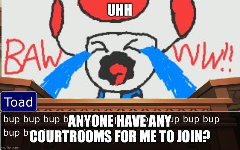 UHH; ANYONE HAVE ANY COURTROOMS FOR ME TO JOIN? | image tagged in toad crying in a courtroom | made w/ Imgflip meme maker