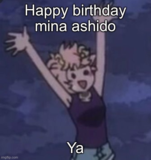 Happy birthday mina ashido; Ya | made w/ Imgflip meme maker