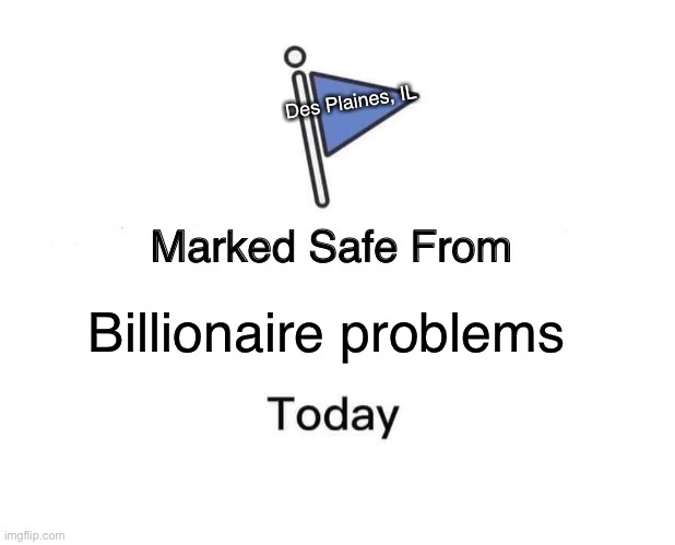 Marked Safe From | Des Plaines, IL; Billionaire problems | image tagged in memes,marked safe from | made w/ Imgflip meme maker