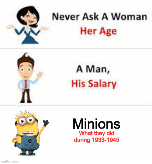 Never ask minions this question. | Minions; What they did during 1933-1945 | image tagged in never ask a woman her age,minions | made w/ Imgflip meme maker