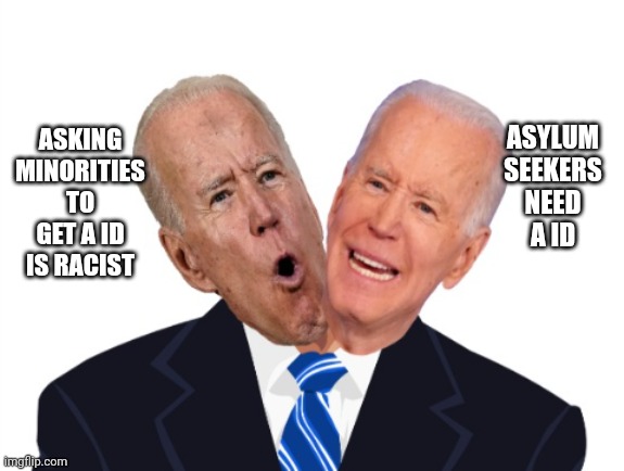 Biden hypocrite | ASYLUM SEEKERS NEED A ID; ASKING MINORITIES TO GET A ID IS RACIST | image tagged in biden hypocrite | made w/ Imgflip meme maker