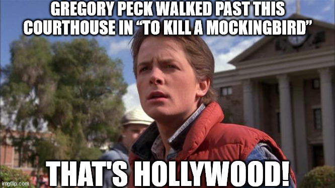 Doc Hollywood |  GREGORY PECK WALKED PAST THIS COURTHOUSE IN “TO KILL A MOCKINGBIRD”; THAT'S HOLLYWOOD! | image tagged in memes,marty mcfly,hollywood | made w/ Imgflip meme maker