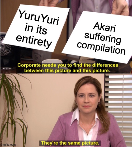 Stars Fall Down | YuruYuri in its entirety; Akari suffering compilation; https://www.youtube.com/watch?v=jV0xTgrMtVQ | image tagged in memes,they're the same picture,you,do,yuri,anime | made w/ Imgflip meme maker