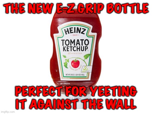 Ketchup | THE NEW E-Z GRIP BOTTLE PERFECT FOR YEETING IT AGAINST THE WALL | image tagged in ketchup | made w/ Imgflip meme maker