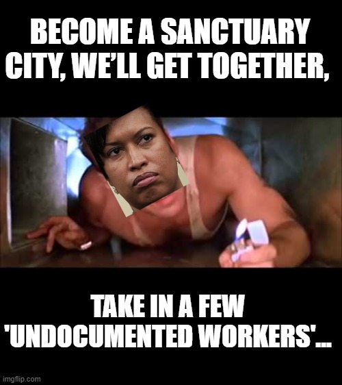 Die Hard | BECOME A SANCTUARY CITY, WE’LL GET TOGETHER, TAKE IN A FEW 'UNDOCUMENTED WORKERS'... | image tagged in die hard | made w/ Imgflip meme maker