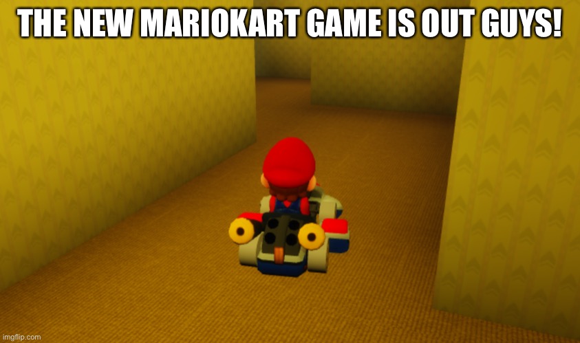 No wayyyy | THE NEW MARIOKART GAME IS OUT GUYS! | image tagged in e | made w/ Imgflip meme maker