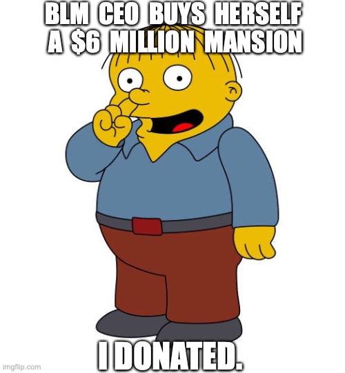 Ralph Wiggums Picking Nose | BLM  CEO  BUYS  HERSELF  A  $6  MILLION  MANSION; I DONATED. | image tagged in ralph wiggums picking nose,blm | made w/ Imgflip meme maker