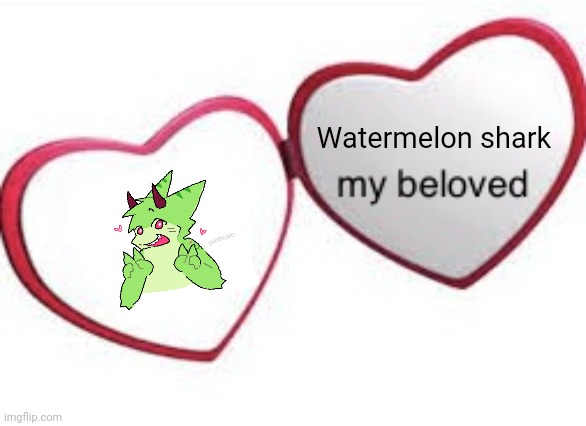 Guess who found themselves a new obsession (I need mental help) | Watermelon shark | image tagged in my beloved with words | made w/ Imgflip meme maker