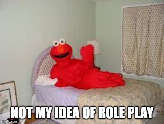 Come Love Elmo | NOT MY IDEA OF ROLE PLAY | image tagged in unsee juice | made w/ Imgflip meme maker