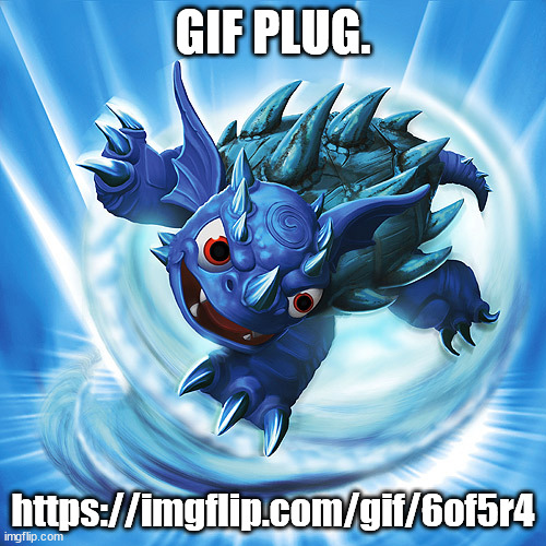 https://imgflip.com/gif/6of5r4 | GIF PLUG. https://imgflip.com/gif/6of5r4 | image tagged in skylanders warnado | made w/ Imgflip meme maker