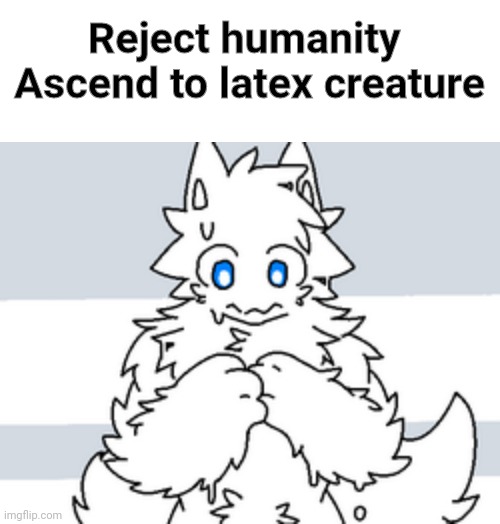 (The image of the latex is from changed) | Reject humanity 
Ascend to latex creature | image tagged in memes,blank transparent square | made w/ Imgflip meme maker