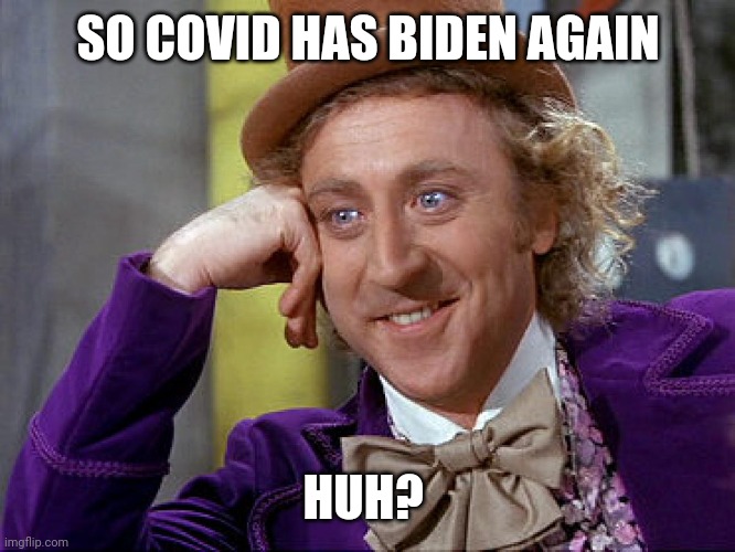 Feel bad for covid. | SO COVID HAS BIDEN AGAIN; HUH? | image tagged in big willy wonka tell me again | made w/ Imgflip meme maker