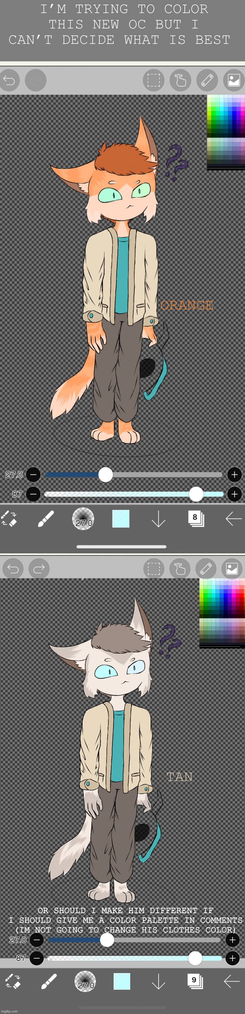 I’M TRYING TO COLOR THIS NEW OC BUT I CAN’T DECIDE WHAT IS BEST; ORANGE; TAN; OR SHOULD I MAKE HIM DIFFERENT IF I SHOULD GIVE ME A COLOR PALETTE IN COMMENTS (IM NOT GOING TO CHANGE HIS CLOTHES COLOR) | made w/ Imgflip meme maker