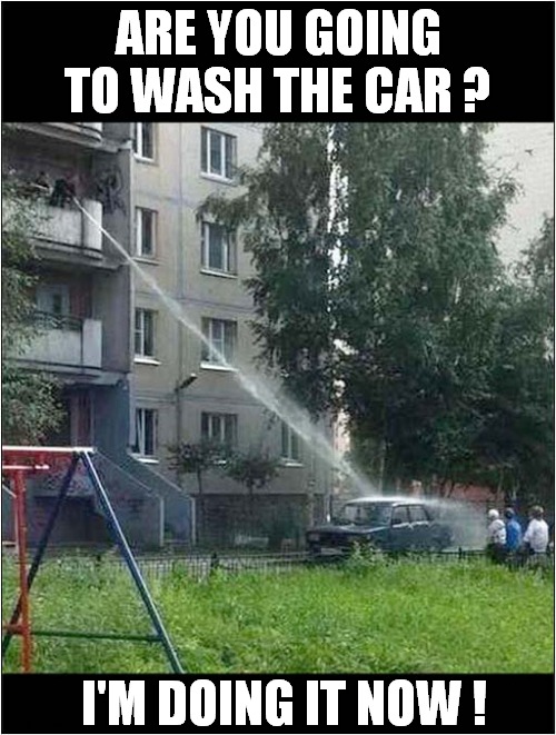 Making Life Easy ! |  ARE YOU GOING TO WASH THE CAR ? I'M DOING IT NOW ! | image tagged in fun,lazy,car wash,nagging wife | made w/ Imgflip meme maker