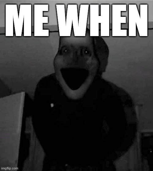 ME WHEN | made w/ Imgflip meme maker