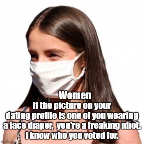 Freaking idiot | If the picture on your dating profile is one of you wearing a face diaper,  you're a freaking idiot.
I know who you voted for. Women | made w/ Imgflip meme maker