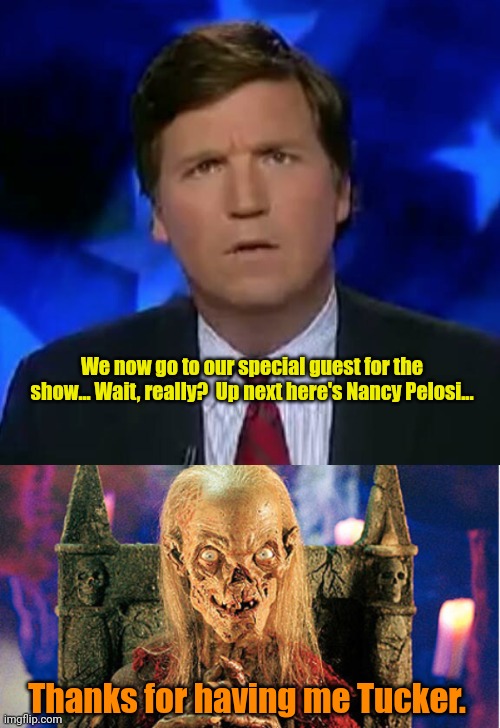 We now go to our special guest for the show... Wait, really?  Up next here's Nancy Pelosi... Thanks for having me Tucker. | image tagged in confused tucker carlson,crypt keeper | made w/ Imgflip meme maker