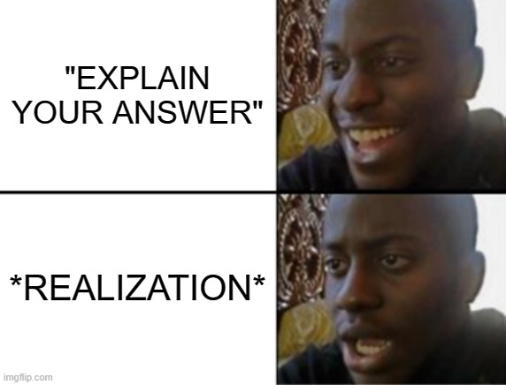 Oh yeah! Oh no... | "EXPLAIN YOUR ANSWER"; *REALIZATION* | image tagged in oh yeah oh no | made w/ Imgflip meme maker