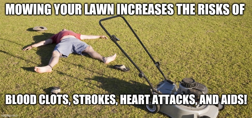 SADS | MOWING YOUR LAWN INCREASES THE RISKS OF; BLOOD CLOTS, STROKES, HEART ATTACKS, AND AIDS! | image tagged in sad spongebob | made w/ Imgflip meme maker