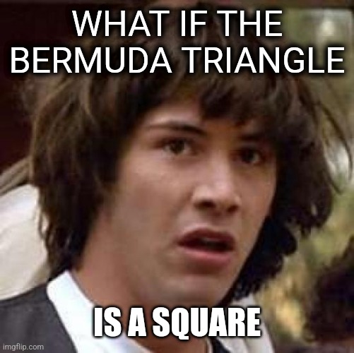 Bermuda Triangle | WHAT IF THE BERMUDA TRIANGLE; IS A SQUARE | image tagged in memes,conspiracy keanu,bermuda triangle | made w/ Imgflip meme maker