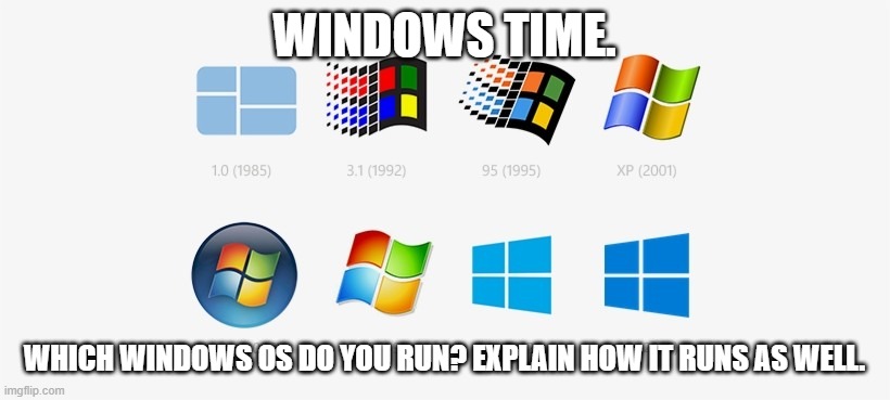 I use Windows 10, and it runs great for me. | WINDOWS TIME. WHICH WINDOWS OS DO YOU RUN? EXPLAIN HOW IT RUNS AS WELL. | made w/ Imgflip meme maker