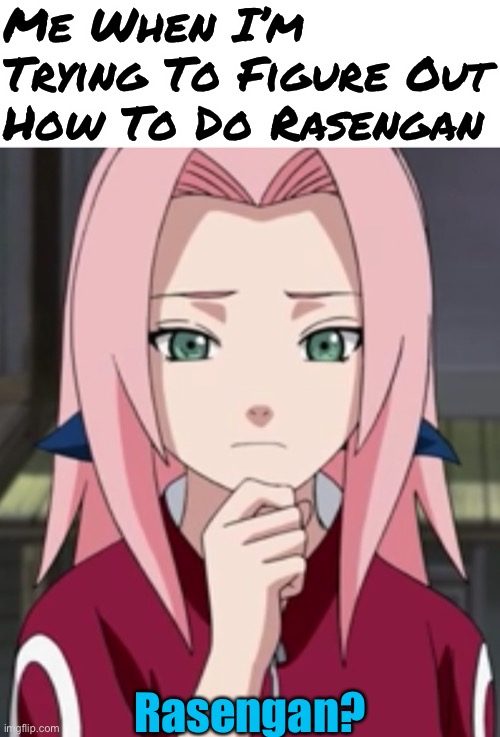 How Do I Make The Rasengan? | Me When I’m Trying To Figure Out How To Do Rasengan; Rasengan? | image tagged in sakura haruno thinking,rasengan,memes,sakura,thinking | made w/ Imgflip meme maker