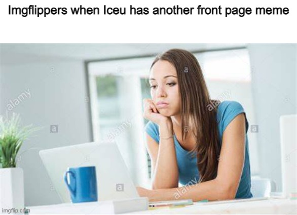 Unsurprised at desk | Imgflippers when Iceu has another front page meme | image tagged in unsurprised at desk,imgflip,imgflip users,imgflip humor,meta,oh wow are you actually reading these tags | made w/ Imgflip meme maker