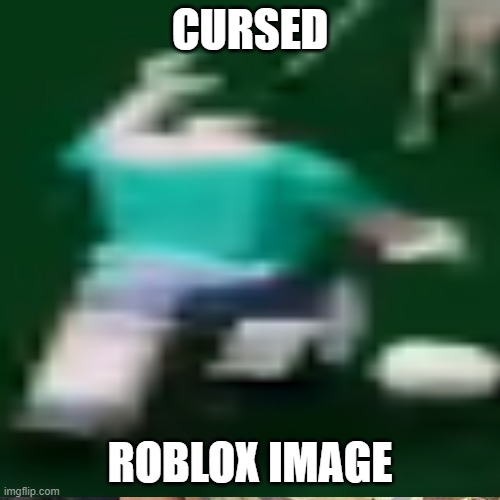 CURSED; ROBLOX IMAGE | made w/ Imgflip meme maker