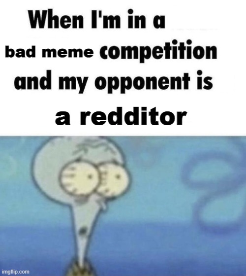 competition | bad meme; a redditor | image tagged in scaredward | made w/ Imgflip meme maker