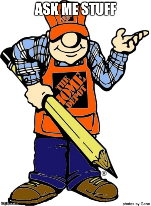 Home Depot Guy | ASK ME STUFF | image tagged in hope depot guy | made w/ Imgflip meme maker