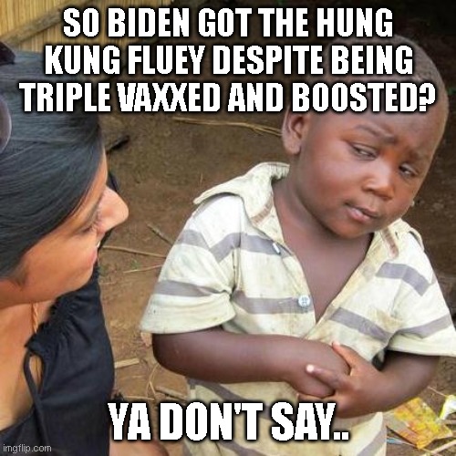 Third World Skeptical Kid | SO BIDEN GOT THE HUNG KUNG FLUEY DESPITE BEING TRIPLE VAXXED AND BOOSTED? YA DON'T SAY.. | image tagged in memes,third world skeptical kid | made w/ Imgflip meme maker