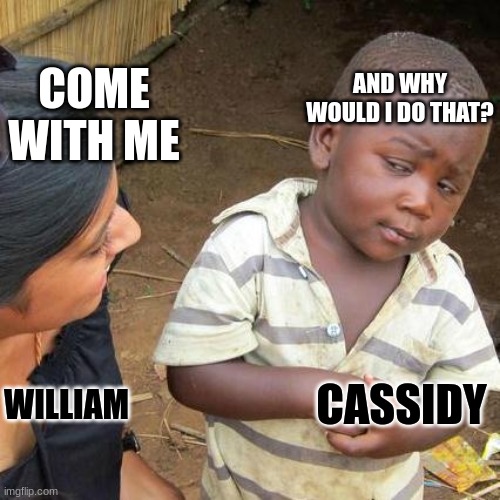 Third World Skeptical Kid | AND WHY WOULD I DO THAT? COME WITH ME; CASSIDY; WILLIAM | image tagged in memes,third world skeptical kid | made w/ Imgflip meme maker
