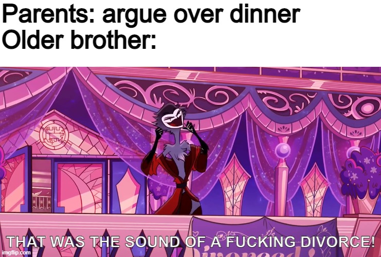 *maniacal laughter* | Parents: argue over dinner
Older brother:; THAT WAS THE SOUND OF A FUCKING DIVORCE! | image tagged in the was the sound of a fucking divorce | made w/ Imgflip meme maker