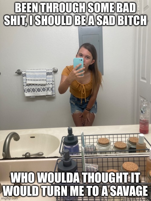Cuz Cala said I look like Ariana Grande which made me SUPER HAPPI :D | BEEN THROUGH SOME BAD SHIT, I SHOULD BE A SAD BITCH; WHO WOULDA THOUGHT IT WOULD TURN ME TO A SAVAGE | made w/ Imgflip meme maker
