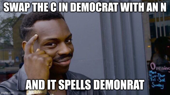 I'm shocked I've never seen anyone actually do this when talking about democrat hypocrisies | SWAP THE C IN DEMOCRAT WITH AN N; AND IT SPELLS DEMONRAT | image tagged in memes,roll safe think about it,democrat,democrats,demonrats,big brain | made w/ Imgflip meme maker