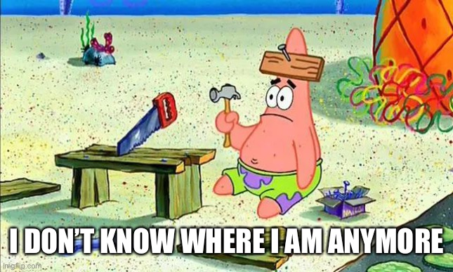 Lost |  I DON’T KNOW WHERE I AM ANYMORE | image tagged in memes,spongebob,patrick star,lost,i dont know | made w/ Imgflip meme maker