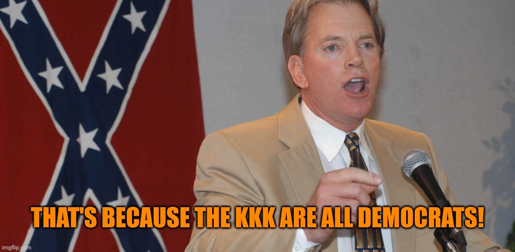 david duke | THAT'S BECAUSE THE KKK ARE ALL DEMOCRATS! | image tagged in david duke | made w/ Imgflip meme maker